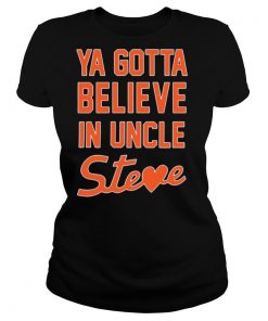 Ya Gotta Believe In Uncle Steve shirt