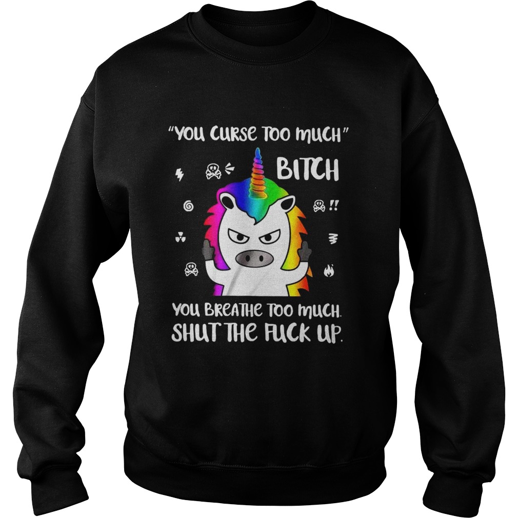 You Curse Too Much Bitch You Breathe Too Much Shut The Fuck Up Sweatshirt