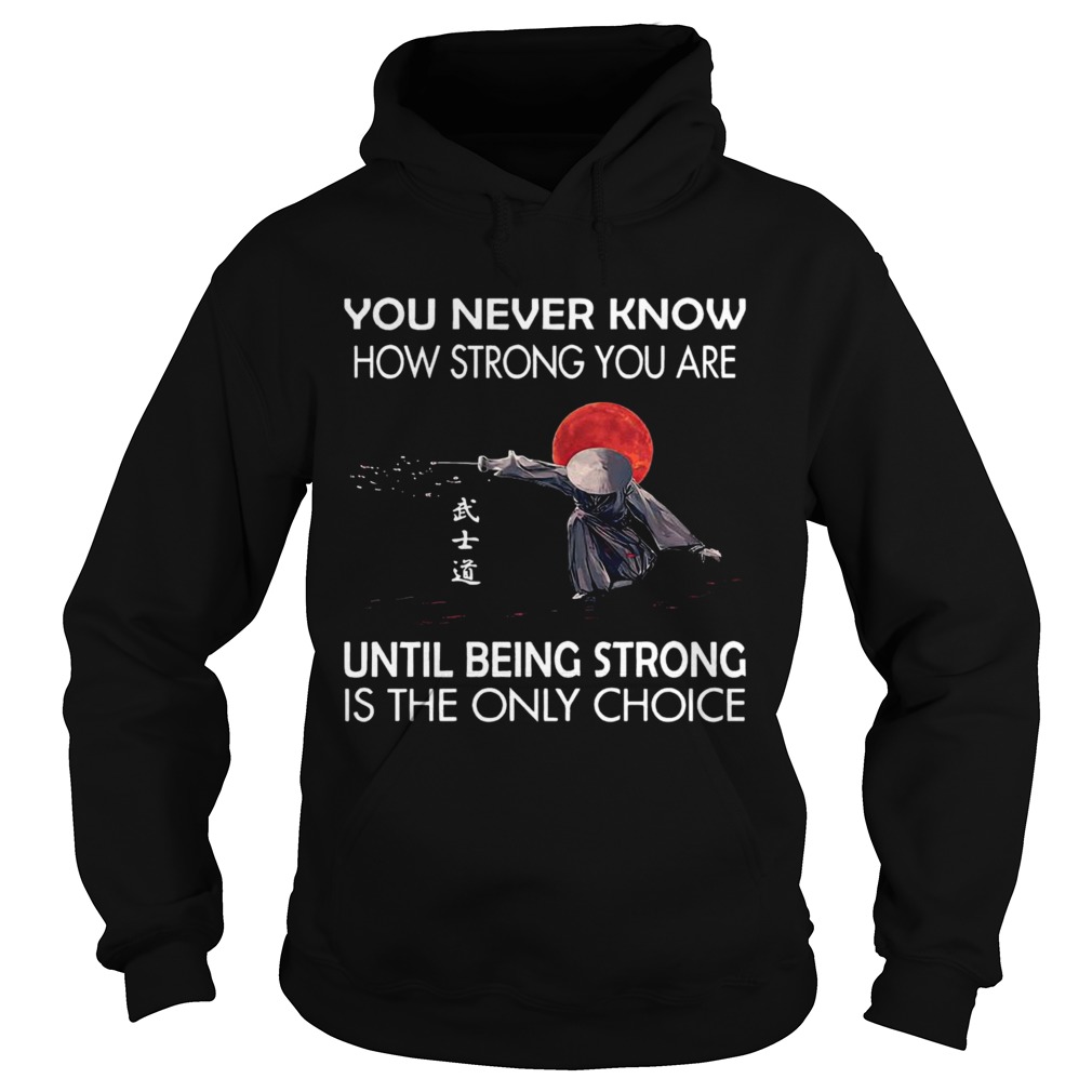 You Never Know How Strong You Are Until Being Strong Is The Only Choice  Hoodie