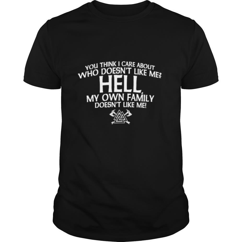 You Think I Care About Who Doesn't Like Me Hell My Own Family Doesn't Like Me shirt