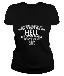 You Think I Care About Who Doesn't Like Me Hell My Own Family Doesn't Like Me shirt