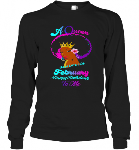 A Queen Was Born In February Happy Birthday To Me T-Shirt Long Sleeved T-shirt 