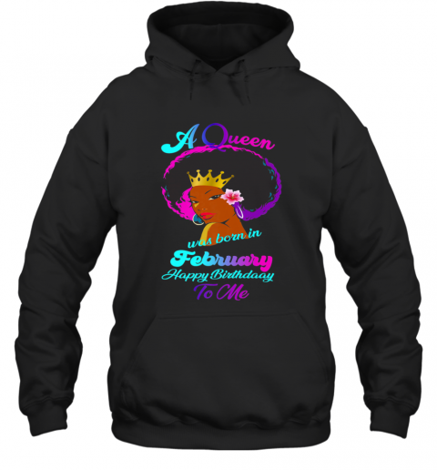 A Queen Was Born In February Happy Birthday To Me T-Shirt Unisex Hoodie