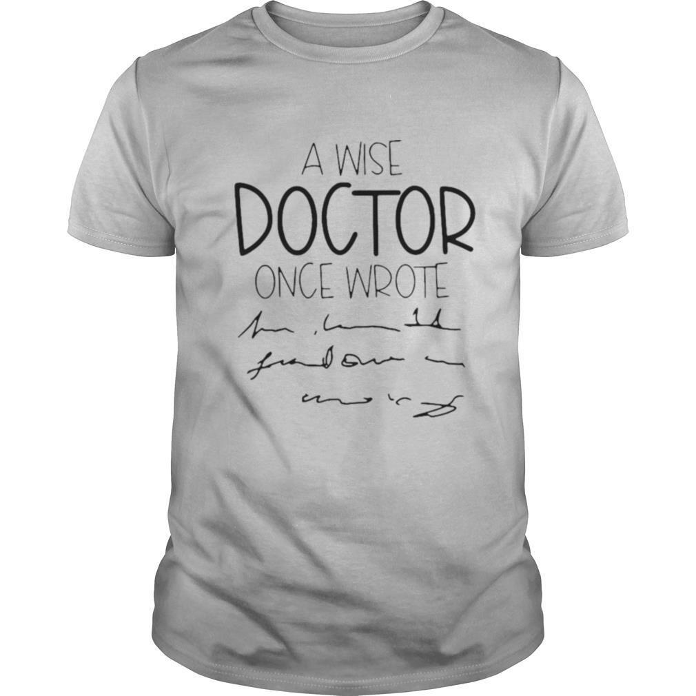 A Wise Doctor Once Wrote shirt