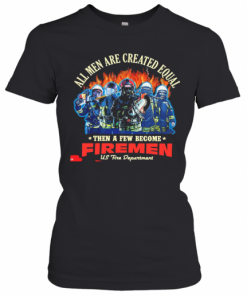 All Men Are Created Equal Then A Few Become Firemen Us Fire Department T-Shirt Classic Women's T-shirt