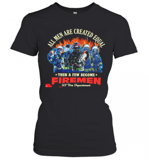 All Men Are Created Equal Then A Few Become Firemen Us Fire Department T-Shirt Classic Women's T-shirt