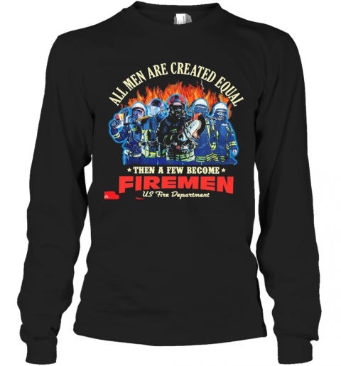 All Men Are Created Equal Then A Few Become Firemen Us Fire Department T-Shirt Long Sleeved T-shirt 