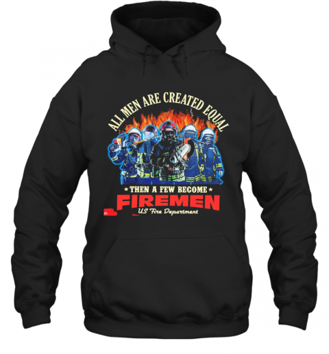 All Men Are Created Equal Then A Few Become Firemen Us Fire Department T-Shirt Unisex Hoodie