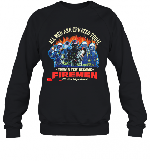 All Men Are Created Equal Then A Few Become Firemen Us Fire Department T-Shirt Unisex Sweatshirt