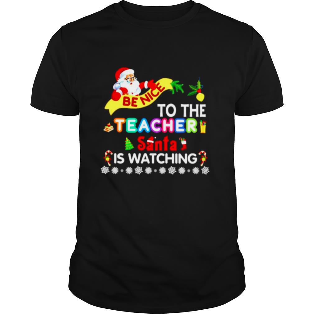 Be nice to the teacher santa is watching Christmas shirt