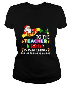 Be nice to the teacher santa is watching Christmas shirt