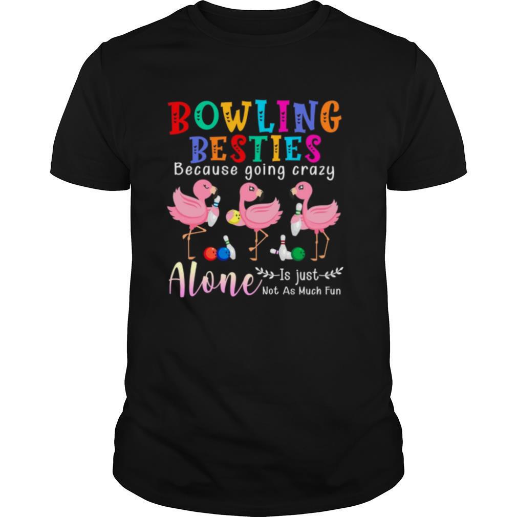 Bowling Besties Because Going Crazy Alone Is Just Not As Much Fun shirt