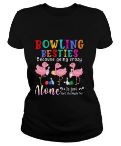 Bowling Besties Because Going Crazy Alone Is Just Not As Much Fun shirt