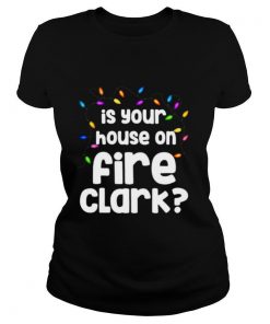 Christmas Vacation Is Your House On Fire Clark shirt