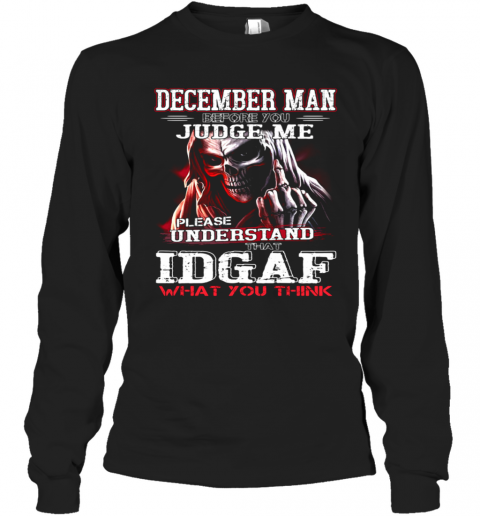 December Man Before You Judge Me Please Understand That Idgaf What You Think T-Shirt Long Sleeved T-shirt 