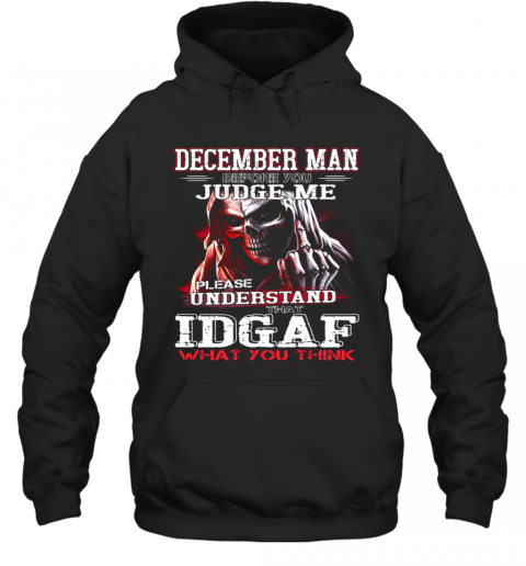 December Man Before You Judge Me Please Understand That Idgaf What You Think T-Shirt Unisex Hoodie