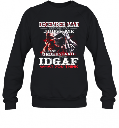 December Man Before You Judge Me Please Understand That Idgaf What You Think T-Shirt Unisex Sweatshirt