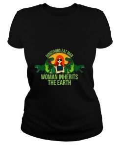 Dinosaurs Eat Man Woman Inherits The Earth shirt