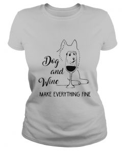 Dog and wine make everything fine shirt