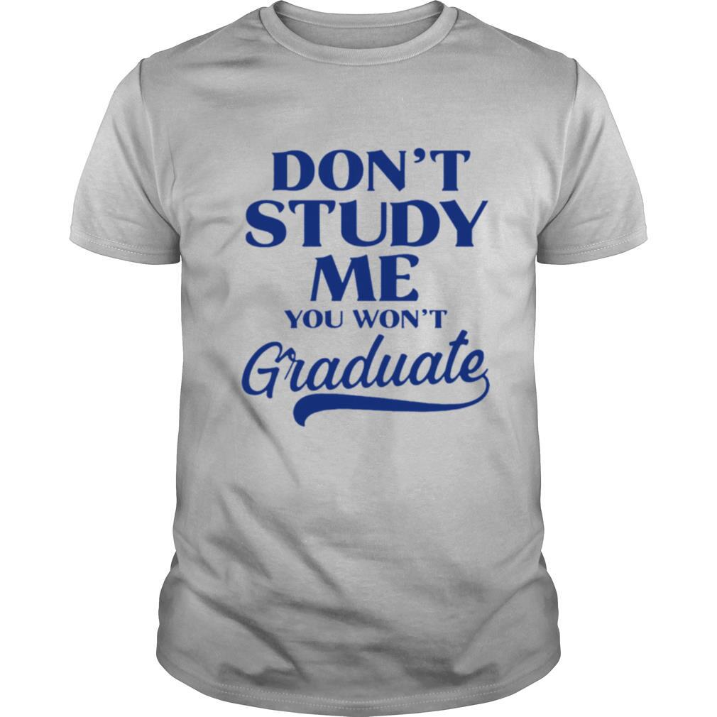 Dont Study Me You Wont Graduate shirt