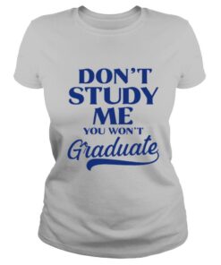 Dont Study Me You Wont Graduate shirt