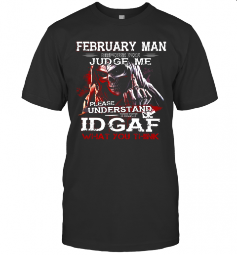 February Man Before You Judge Me Please Understand That Idgaf What You Think T-Shirt