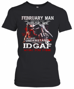 February Man Before You Judge Me Please Understand That Idgaf What You Think T-Shirt Classic Women's T-shirt