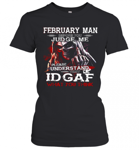 February Man Before You Judge Me Please Understand That Idgaf What You Think T-Shirt Classic Women's T-shirt