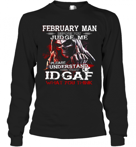 February Man Before You Judge Me Please Understand That Idgaf What You Think T-Shirt Long Sleeved T-shirt 