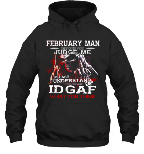 February Man Before You Judge Me Please Understand That Idgaf What You Think T-Shirt Unisex Hoodie