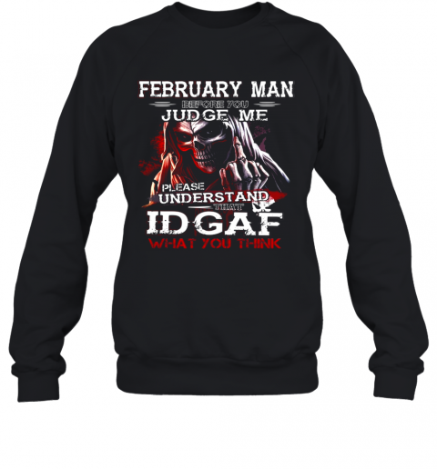 February Man Before You Judge Me Please Understand That Idgaf What You Think T-Shirt Unisex Sweatshirt