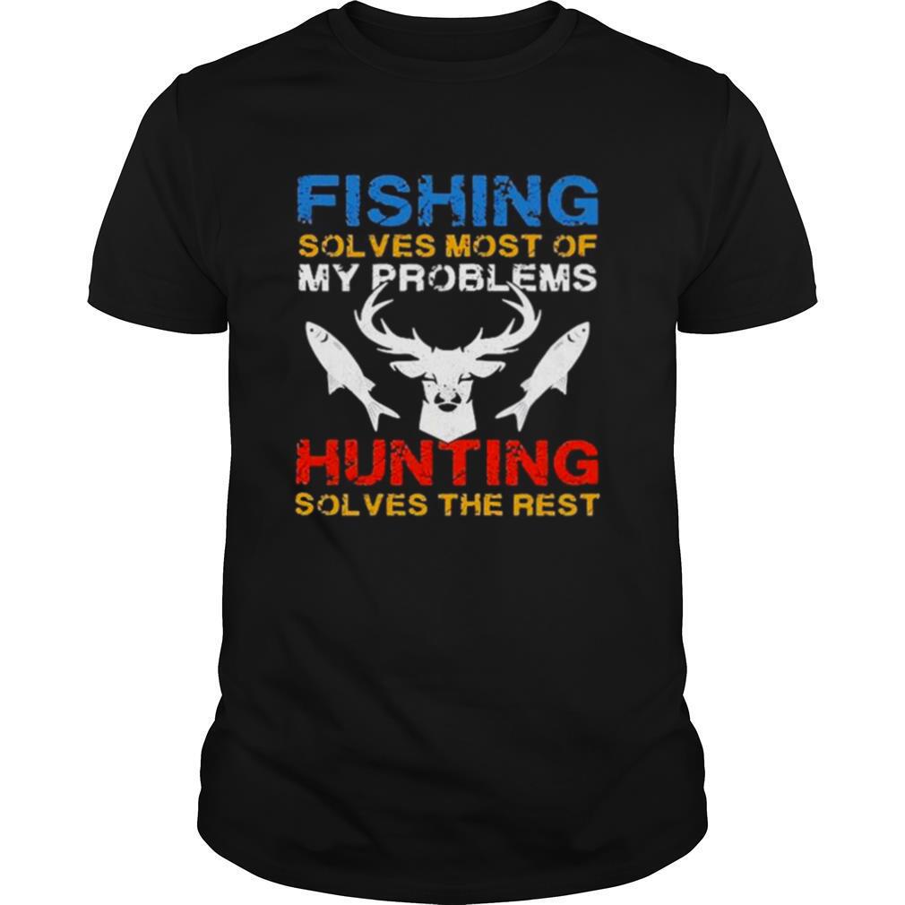 Fishing Solves Most Of My Problems Hunting Solves The Rest shirt