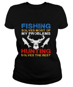 Fishing Solves Most Of My Problems Hunting Solves The Rest shirt