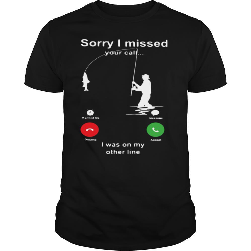 Fishing Sorry I Missed Your Call I Was On My Other Line shirt