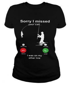 Fishing Sorry I Missed Your Call I Was On My Other Line shirt