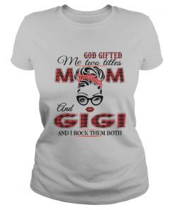 God Gifted Me Two Titles Mom And Gigi And I Rock Them Both shirt