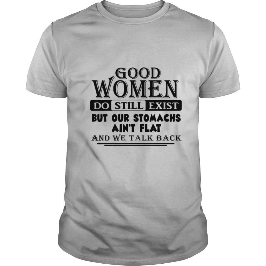 Good Women Do Still Exist But Our Stomachs Aren’t Flat And We Talk Back shirt