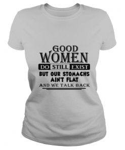 Good Women Do Still Exist But Our Stomachs Aren’t Flat And We Talk Back shirt