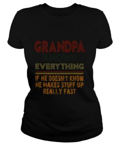 Grandpa Knows Everything If He Doesnt Know He Makes Stuff Up Really Fast shirt