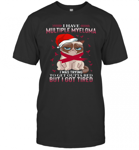 Grumpy Cat I Have Multiple Myeloma I Was Trying To Get Outta Bed But I Got Tired T-Shirt