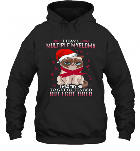 Grumpy Cat I Have Multiple Myeloma I Was Trying To Get Outta Bed But I Got Tired T-Shirt Unisex Hoodie