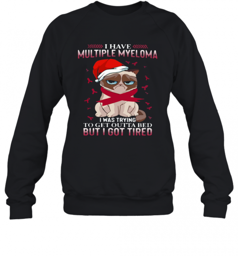 Grumpy Cat I Have Multiple Myeloma I Was Trying To Get Outta Bed But I Got Tired T-Shirt Unisex Sweatshirt