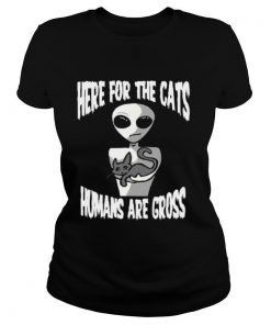 Here For The Cats Humans Are Gross shirt