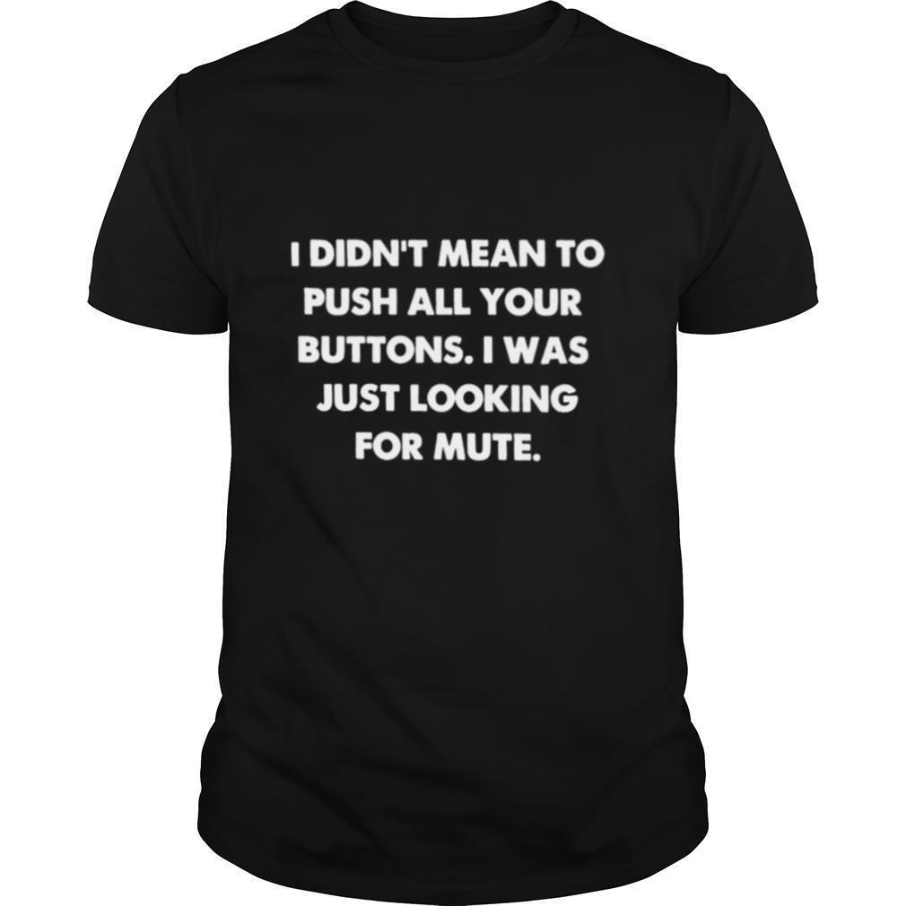 I Didnt Mean To Push All Your Buttons I Was Just Looking For Mute shirt