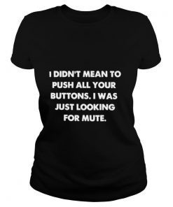 I Didnt Mean To Push All Your Buttons I Was Just Looking For Mute shirt