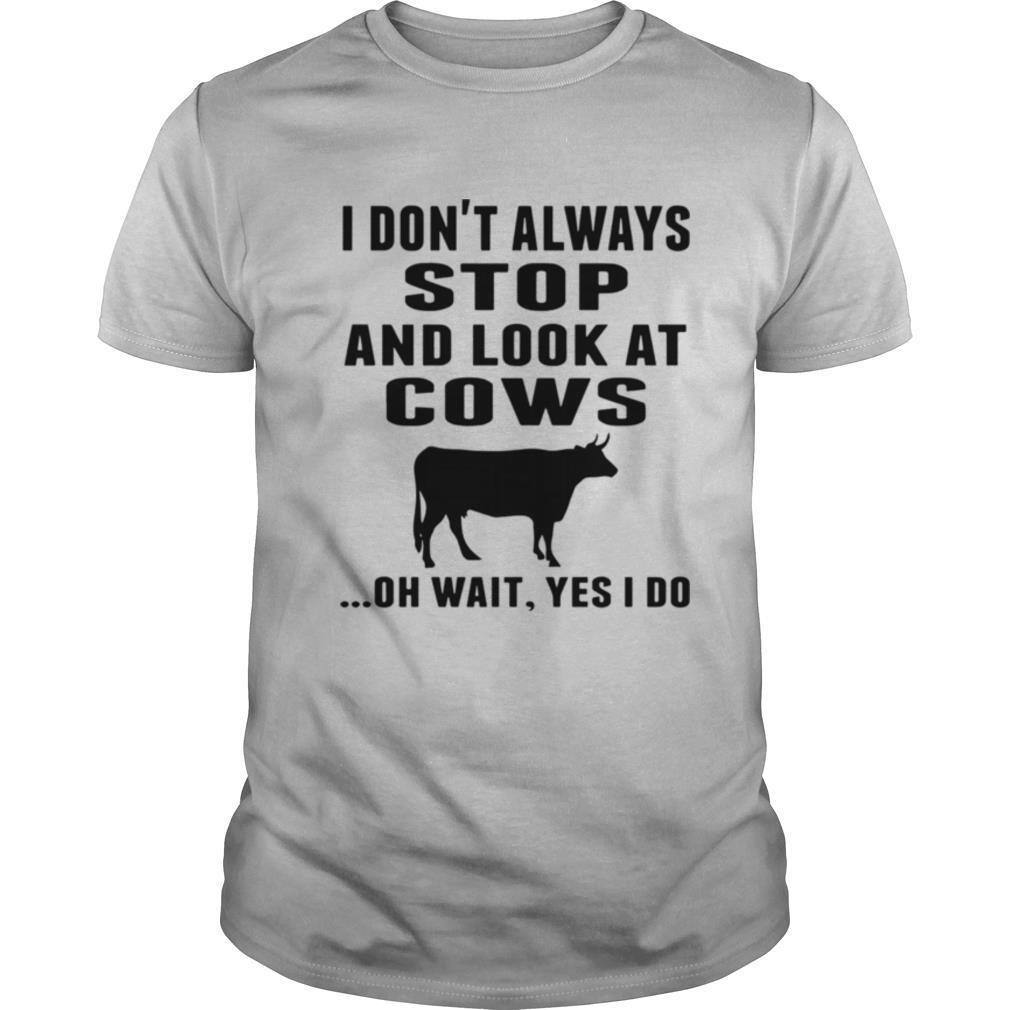 I Don’t Always Stop And Look At Cows Oh Wait Yes I Do Cow shirt