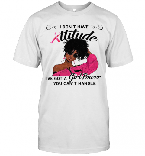 I Dont Have Attitude Ive A Girl Power T-Shirt