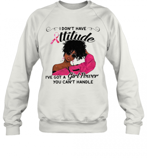 I Dont Have Attitude Ive A Girl Power T-Shirt Unisex Sweatshirt