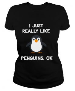 I Just Really Like Penguins Ok shirt