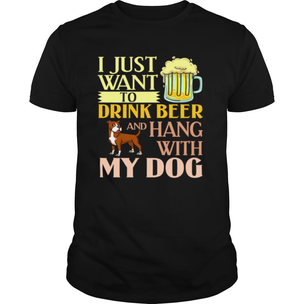 I Just Want To Drink Beer And Hang With My Dog shirt